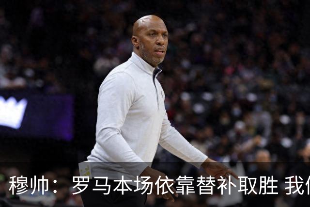 穆帅：罗马本场依靠替补取胜 我们不可能追上尤文